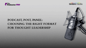 Podcast, Post, Panel: Choosing the Right Format for Thought Leadership